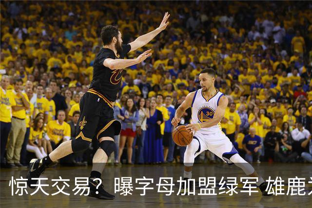 惊天交易？曝字母加盟绿军 雄鹿为布朗寻找第三方