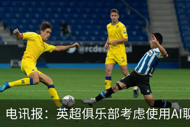 电讯报：英超俱乐部考虑使用AI聊天软件模拟转会谈判